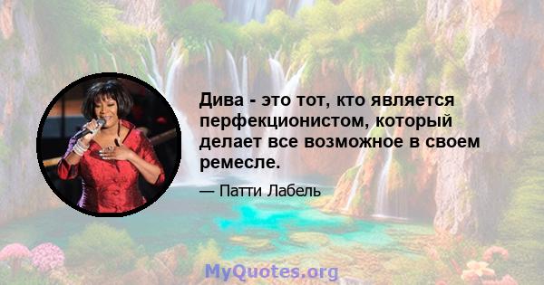 Дива - это тот, кто является перфекционистом, который делает все возможное в своем ремесле.