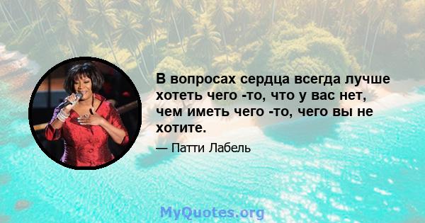 В вопросах сердца всегда лучше хотеть чего -то, что у вас нет, чем иметь чего -то, чего вы не хотите.