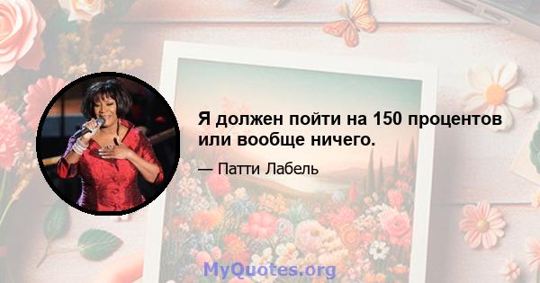 Я должен пойти на 150 процентов или вообще ничего.