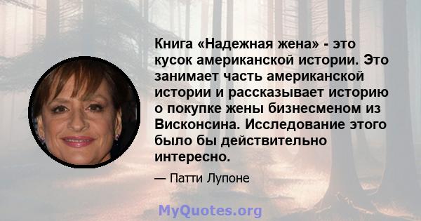 Книга «Надежная жена» - это кусок американской истории. Это занимает часть американской истории и рассказывает историю о покупке жены бизнесменом из Висконсина. Исследование этого было бы действительно интересно.