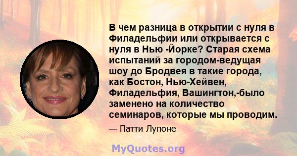 В чем разница в открытии с нуля в Филадельфии или открывается с нуля в Нью -Йорке? Старая схема испытаний за городом-ведущая шоу до Бродвея в такие города, как Бостон, Нью-Хейвен, Филадельфия, Вашингтон,-было заменено