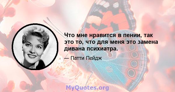 Что мне нравится в пении, так это то, что для меня это замена дивана психиатра.