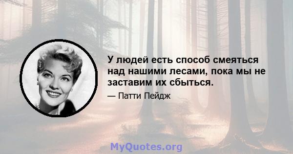 У людей есть способ смеяться над нашими лесами, пока мы не заставим их сбыться.