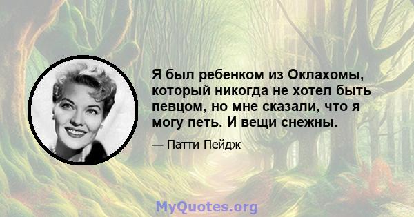 Я был ребенком из Оклахомы, который никогда не хотел быть певцом, но мне сказали, что я могу петь. И вещи снежны.