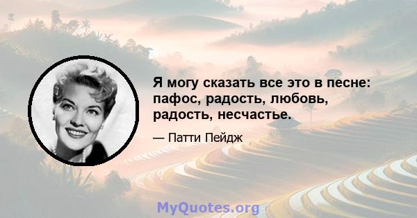 Я могу сказать все это в песне: пафос, радость, любовь, радость, несчастье.