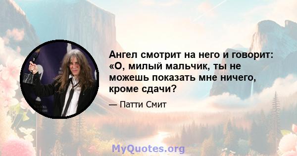 Ангел смотрит на него и говорит: «О, милый мальчик, ты не можешь показать мне ничего, кроме сдачи?