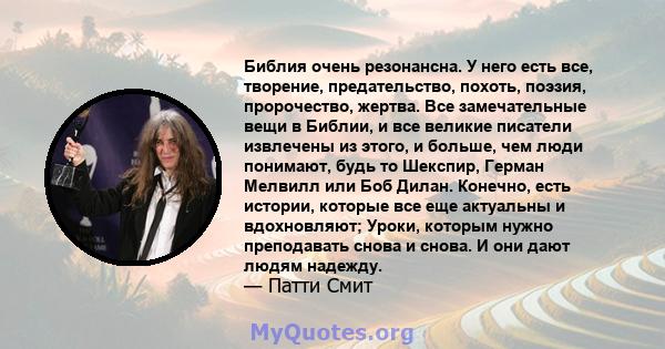 Библия очень резонансна. У него есть все, творение, предательство, похоть, поэзия, пророчество, жертва. Все замечательные вещи в Библии, и все великие писатели извлечены из этого, и больше, чем люди понимают, будь то