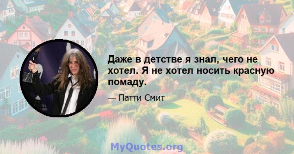 Даже в детстве я знал, чего не хотел. Я не хотел носить красную помаду.