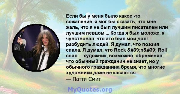 Если бы у меня было какое -то сожаление, я мог бы сказать, что мне жаль, что я не был лучшим писателем или лучшим певцом ... Когда я был моложе, я чувствовал, что это был мой долг разбудить людей. Я думал, что поэзия