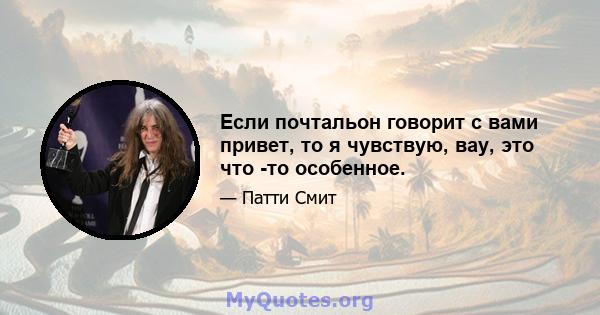 Если почтальон говорит с вами привет, то я чувствую, вау, это что -то особенное.