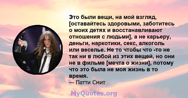 Это были вещи, на мой взгляд, [оставайтесь здоровыми, заботитесь о моих детях и восстанавливают отношения с людьми], а не карьеру, деньги, наркотики, секс, алкоголь или веселье. Не то чтобы что -то не так ни в любой из