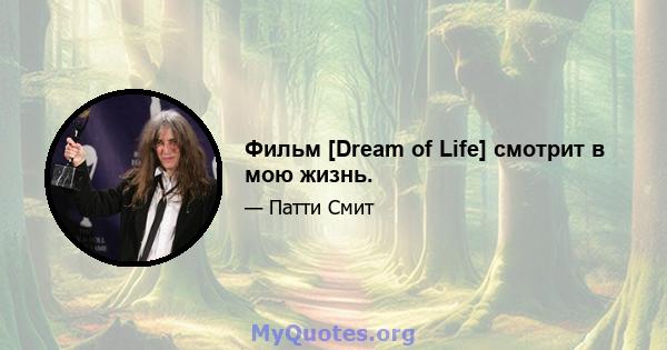 Фильм [Dream of Life] смотрит в мою жизнь.