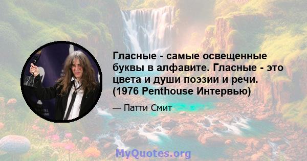 Гласные - самые освещенные буквы в алфавите. Гласные - это цвета и души поэзии и речи. (1976 Penthouse Интервью)