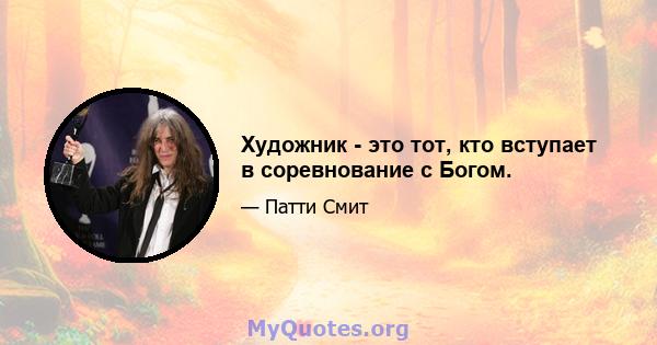 Художник - это тот, кто вступает в соревнование с Богом.