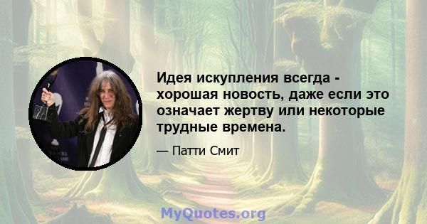 Идея искупления всегда - хорошая новость, даже если это означает жертву или некоторые трудные времена.