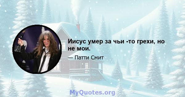 Иисус умер за чьи -то грехи, но не мои.