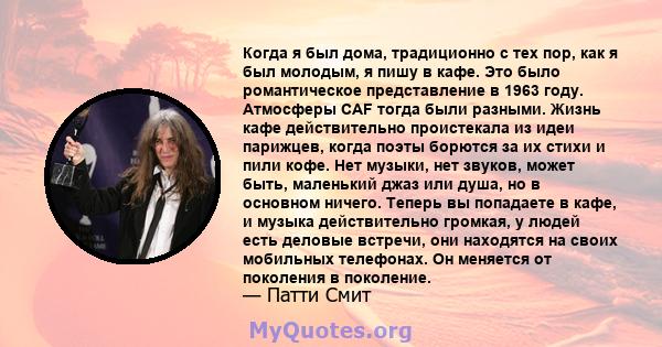 Когда я был дома, традиционно с тех пор, как я был молодым, я пишу в кафе. Это было романтическое представление в 1963 году. Атмосферы CAF тогда были разными. Жизнь кафе действительно проистекала из идеи парижцев, когда 