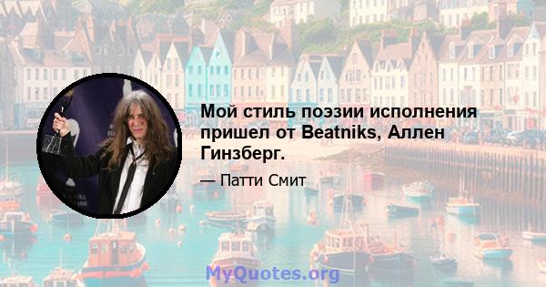 Мой стиль поэзии исполнения пришел от Beatniks, Аллен Гинзберг.