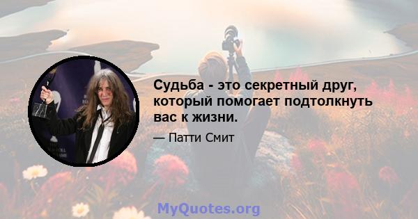 Судьба - это секретный друг, который помогает подтолкнуть вас к жизни.