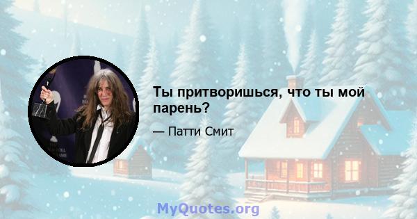 Ты притворишься, что ты мой парень?