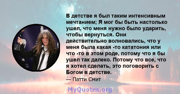 В детстве я был таким интенсивным мечтанием; Я мог бы быть настолько ушел, что меня нужно было ударить, чтобы вернуться. Они действительно волновались, что у меня была какая -то кататония или что -то в этом роде, потому 