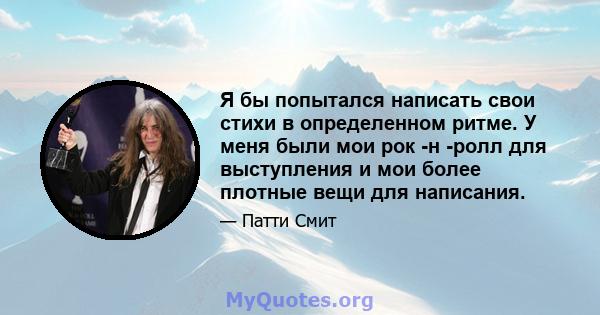 Я бы попытался написать свои стихи в определенном ритме. У меня были мои рок -н -ролл для выступления и мои более плотные вещи для написания.