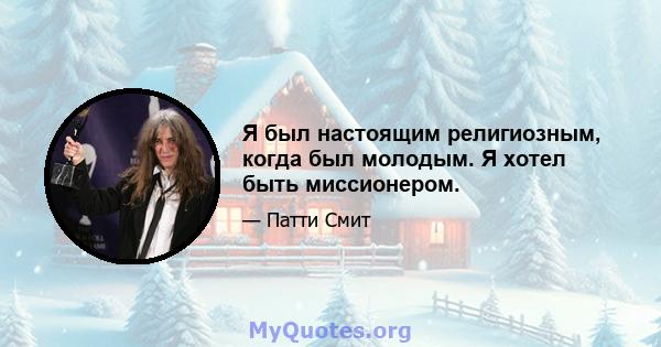 Я был настоящим религиозным, когда был молодым. Я хотел быть миссионером.