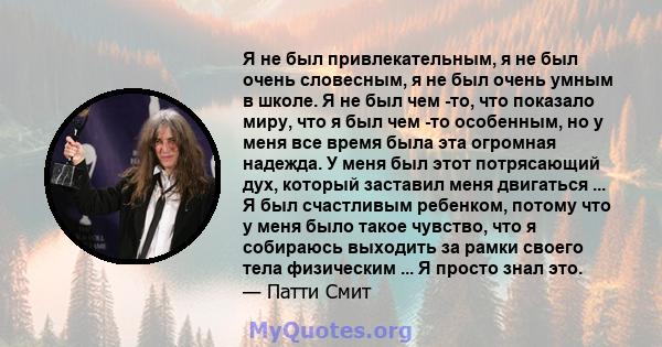 Я не был привлекательным, я не был очень словесным, я не был очень умным в школе. Я не был чем -то, что показало миру, что я был чем -то особенным, но у меня все время была эта огромная надежда. У меня был этот