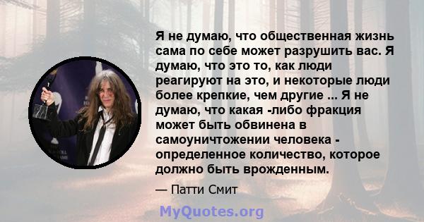 Я не думаю, что общественная жизнь сама по себе может разрушить вас. Я думаю, что это то, как люди реагируют на это, и некоторые люди более крепкие, чем другие ... Я не думаю, что какая -либо фракция может быть обвинена 