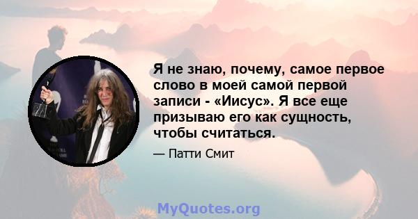 Я не знаю, почему, самое первое слово в моей самой первой записи - «Иисус». Я все еще призываю его как сущность, чтобы считаться.