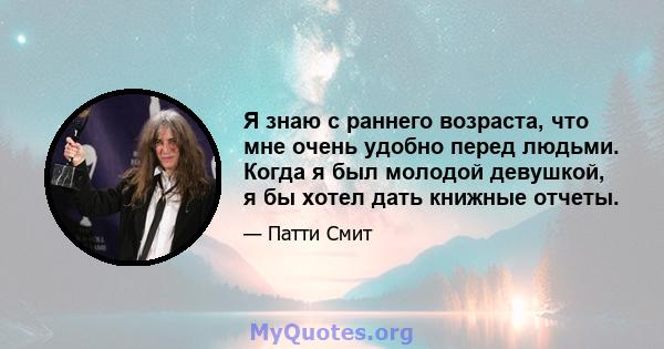 Я знаю с раннего возраста, что мне очень удобно перед людьми. Когда я был молодой девушкой, я бы хотел дать книжные отчеты.