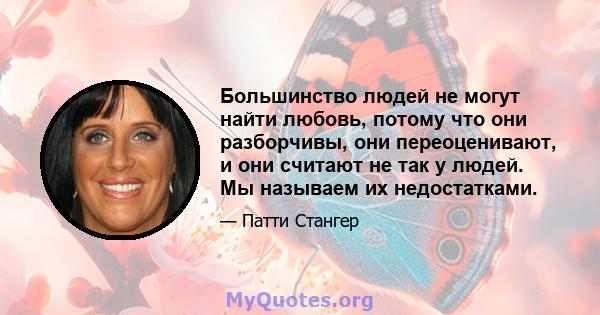 Большинство людей не могут найти любовь, потому что они разборчивы, они переоценивают, и они считают не так у людей. Мы называем их недостатками.