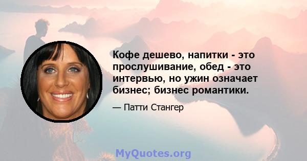 Кофе дешево, напитки - это прослушивание, обед - это интервью, но ужин означает бизнес; бизнес романтики.