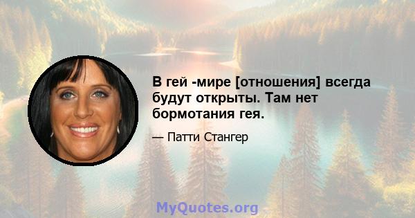 В гей -мире [отношения] всегда будут открыты. Там нет бормотания гея.