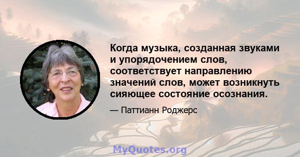 Когда музыка, созданная звуками и упорядочением слов, соответствует направлению значений слов, может возникнуть сияющее состояние осознания.