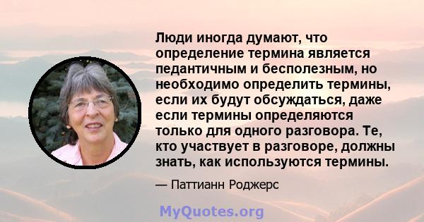 Люди иногда думают, что определение термина является педантичным и бесполезным, но необходимо определить термины, если их будут обсуждаться, даже если термины определяются только для одного разговора. Те, кто участвует