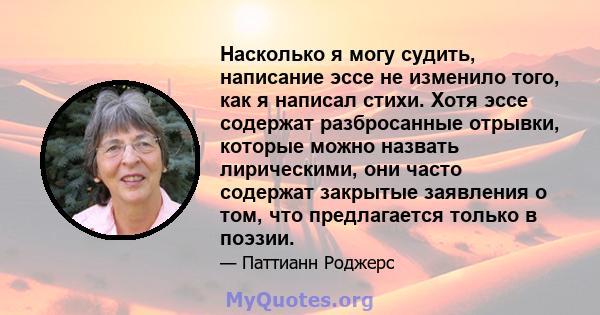 Насколько я могу судить, написание эссе не изменило того, как я написал стихи. Хотя эссе содержат разбросанные отрывки, которые можно назвать лирическими, они часто содержат закрытые заявления о том, что предлагается