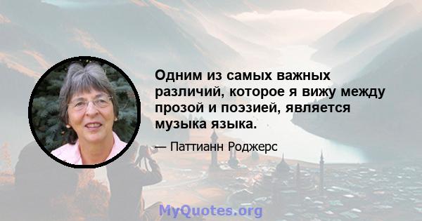 Одним из самых важных различий, которое я вижу между прозой и поэзией, является музыка языка.