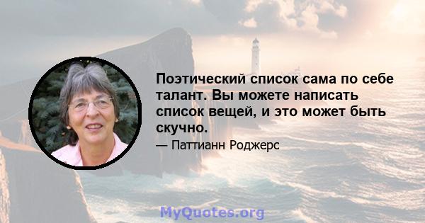 Поэтический список сама по себе талант. Вы можете написать список вещей, и это может быть скучно.