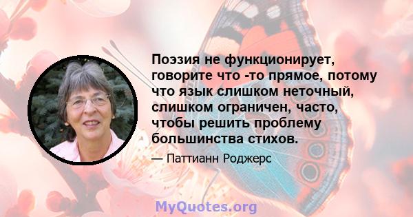 Поэзия не функционирует, говорите что -то прямое, потому что язык слишком неточный, слишком ограничен, часто, чтобы решить проблему большинства стихов.