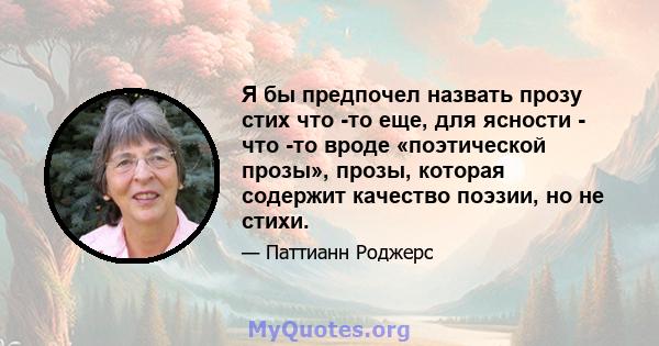 Я бы предпочел назвать прозу стих что -то еще, для ясности - что -то вроде «поэтической прозы», прозы, которая содержит качество поэзии, но не стихи.