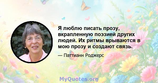 Я люблю писать прозу, вкрапленную поэзией других людей. Их ритмы врываются в мою прозу и создают связь.