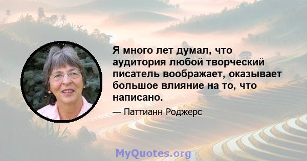 Я много лет думал, что аудитория любой творческий писатель воображает, оказывает большое влияние на то, что написано.