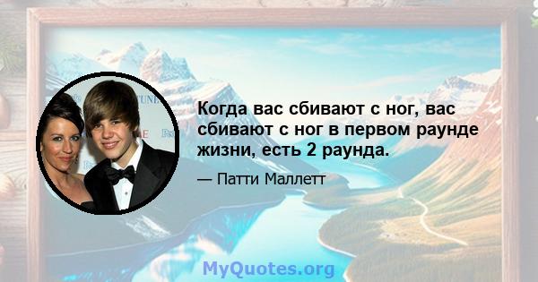 Когда вас сбивают с ног, вас сбивают с ног в первом раунде жизни, есть 2 раунда.