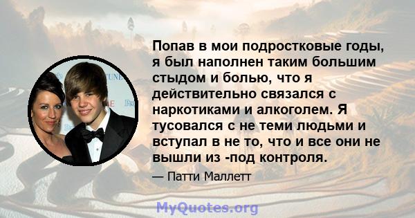 Попав в мои подростковые годы, я был наполнен таким большим стыдом и болью, что я действительно связался с наркотиками и алкоголем. Я тусовался с не теми людьми и вступал в не то, что и все они не вышли из -под контроля.