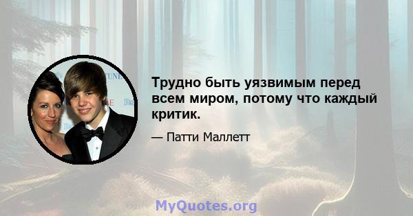 Трудно быть уязвимым перед всем миром, потому что каждый критик.