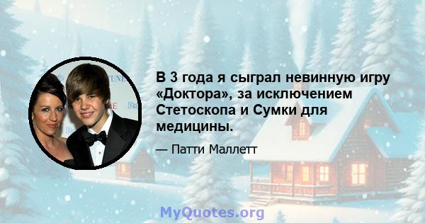 В 3 года я сыграл невинную игру «Доктора», за исключением Стетоскопа и Сумки для медицины.