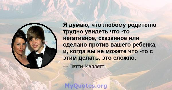 Я думаю, что любому родителю трудно увидеть что -то негативное, сказанное или сделано против вашего ребенка, и, когда вы не можете что -то с этим делать, это сложно.