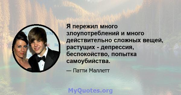 Я пережил много злоупотреблений и много действительно сложных вещей, растущих - депрессия, беспокойство, попытка самоубийства.