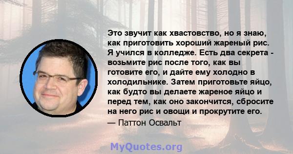 Это звучит как хвастовство, но я знаю, как приготовить хороший жареный рис. Я учился в колледже. Есть два секрета - возьмите рис после того, как вы готовите его, и дайте ему холодно в холодильнике. Затем приготовьте